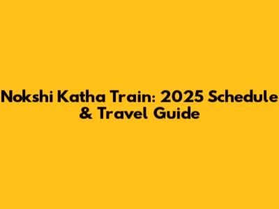 Nokshi Katha Train: 2025 Schedule & Travel Guide