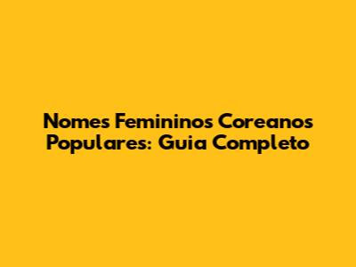 Nomes Femininos Coreanos Populares: Guia Completo