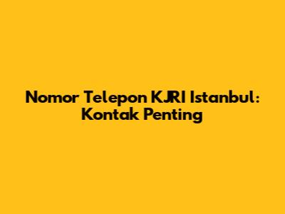 Nomor Telepon KJRI Istanbul: Kontak Penting
