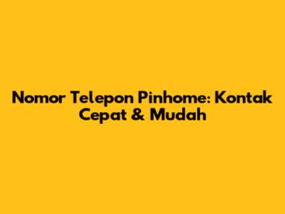 Nomor Telepon Pinhome: Kontak Cepat & Mudah
