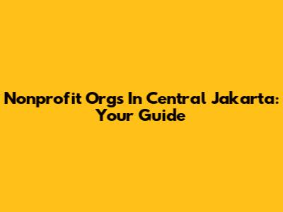 Nonprofit Orgs In Central Jakarta: Your Guide