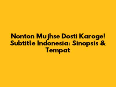 Nonton 'Mujhse Dosti Karoge!' Subtitle Indonesia: Sinopsis & Tempat