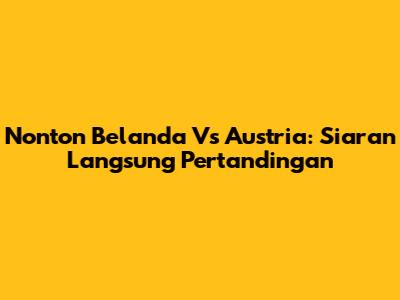 Nonton Belanda Vs Austria: Siaran Langsung Pertandingan