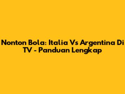 Nonton Bola: Italia Vs Argentina Di TV - Panduan Lengkap