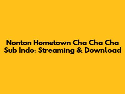 Nonton Hometown Cha Cha Cha Sub Indo: Streaming & Download