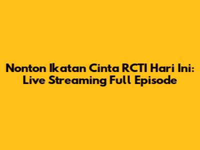 Nonton Ikatan Cinta RCTI Hari Ini: Live Streaming Full Episode