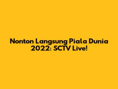 Nonton Langsung Piala Dunia 2022: SCTV Live!