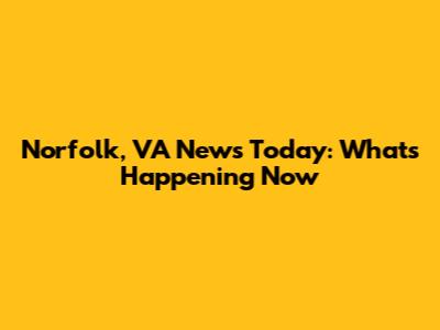 Norfolk, VA News Today: What's Happening Now
