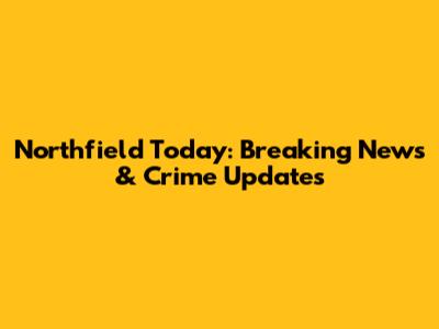 Northfield Today: Breaking News & Crime Updates