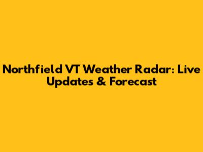 Northfield VT Weather Radar: Live Updates & Forecast