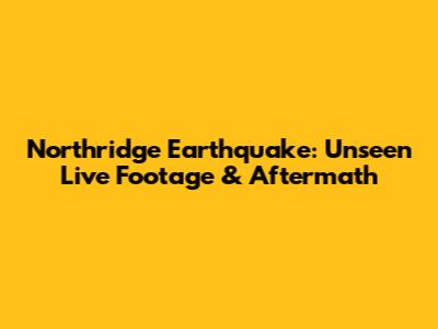 Northridge Earthquake: Unseen Live Footage & Aftermath