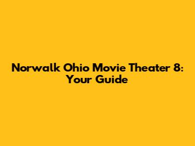Norwalk Ohio Movie Theater 8: Your Guide