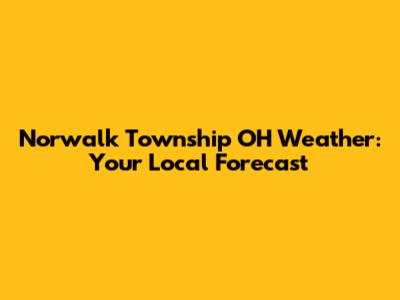 Norwalk Township OH Weather: Your Local Forecast