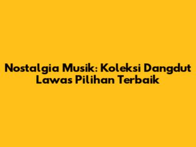 Nostalgia Musik: Koleksi Dangdut Lawas Pilihan Terbaik