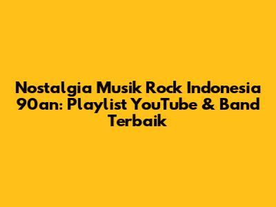 Nostalgia Musik Rock Indonesia 90an: Playlist YouTube & Band Terbaik