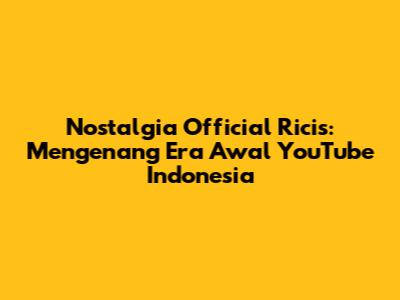 Nostalgia Official Ricis: Mengenang Era Awal YouTube Indonesia