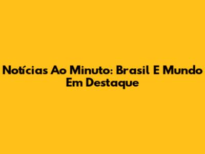 Notícias Ao Minuto: Brasil E Mundo Em Destaque