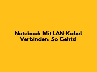 Notebook Mit LAN-Kabel Verbinden: So Geht's!