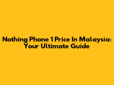 Nothing Phone 1 Price In Malaysia: Your Ultimate Guide