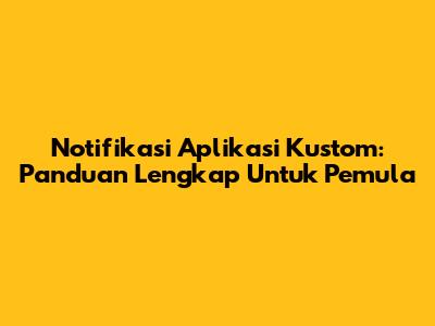 Notifikasi Aplikasi Kustom: Panduan Lengkap Untuk Pemula