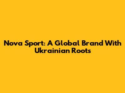 Nova Sport: A Global Brand With Ukrainian Roots