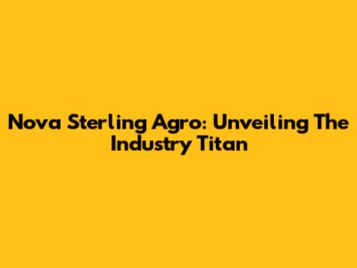Nova Sterling Agro: Unveiling The Industry Titan