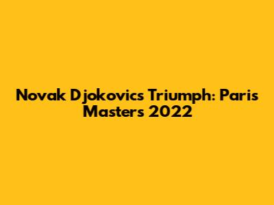 Novak Djokovic's Triumph: Paris Masters 2022