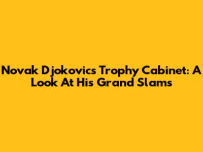 Novak Djokovic's Trophy Cabinet: A Look At His Grand Slams