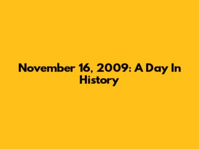 November 16, 2009: A Day In History