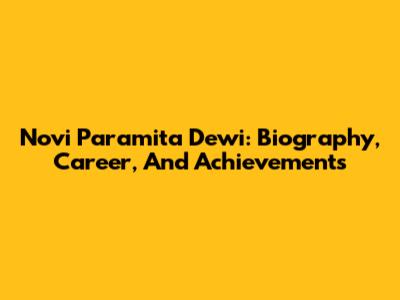 Novi Paramita Dewi: Biography, Career, And Achievements