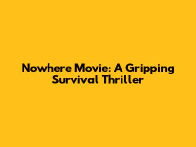 Nowhere Movie: A Gripping Survival Thriller
