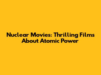 Nuclear Movies: Thrilling Films About Atomic Power