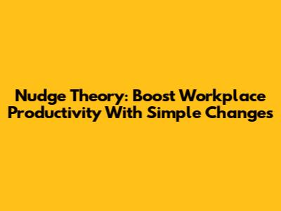 Nudge Theory: Boost Workplace Productivity With Simple Changes
