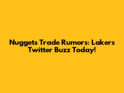 Nuggets Trade Rumors: Lakers Twitter Buzz Today!
