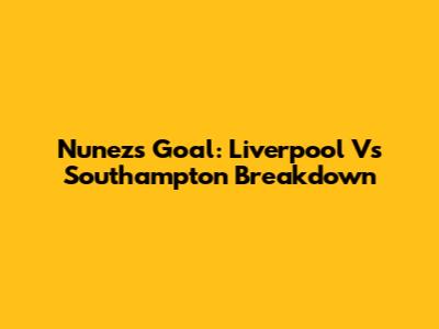 Nunez's Goal: Liverpool Vs Southampton Breakdown