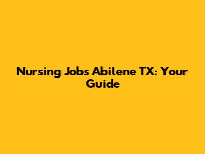 Nursing Jobs Abilene TX: Your Guide