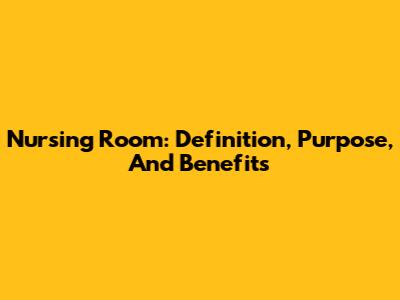 Nursing Room: Definition, Purpose, And Benefits