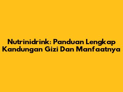 Nutrinidrink: Panduan Lengkap Kandungan Gizi Dan Manfaatnya