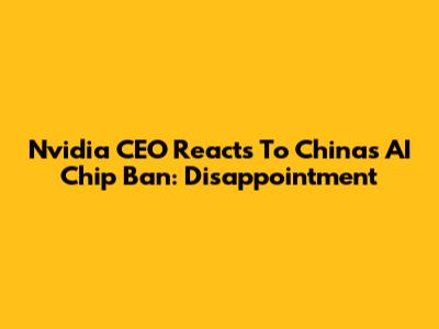 Nvidia CEO Reacts To China's AI Chip Ban: Disappointment