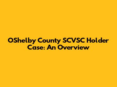 O'Shelby County SCVSC Holder Case: An Overview