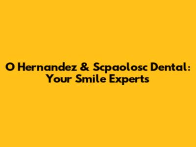O Hernandez & Scpaolosc Dental: Your Smile Experts