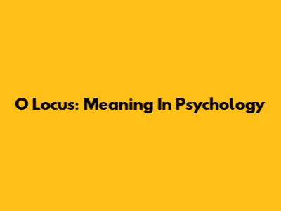 O Locus: Meaning In Psychology