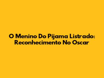 O Menino Do Pijama Listrado: Reconhecimento No Oscar