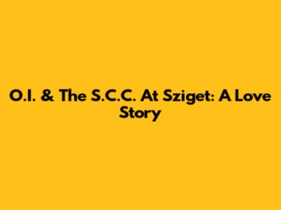 O.I. & The S.C.C. At Sziget: A Love Story