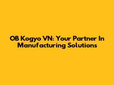OB Kogyo VN: Your Partner In Manufacturing Solutions