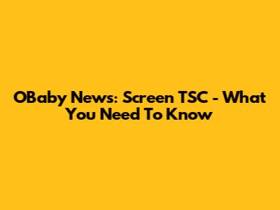 OBaby News: Screen TSC - What You Need To Know