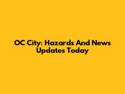 OC City: Hazards And News Updates Today