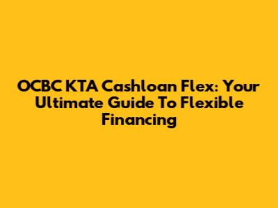 OCBC KTA Cashloan Flex: Your Ultimate Guide To Flexible Financing