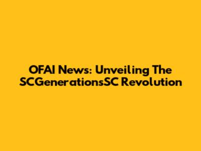 OFAI News: Unveiling The SCGenerationsSC Revolution