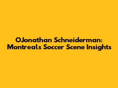 OJonathan Schneiderman: Montreal's Soccer Scene Insights